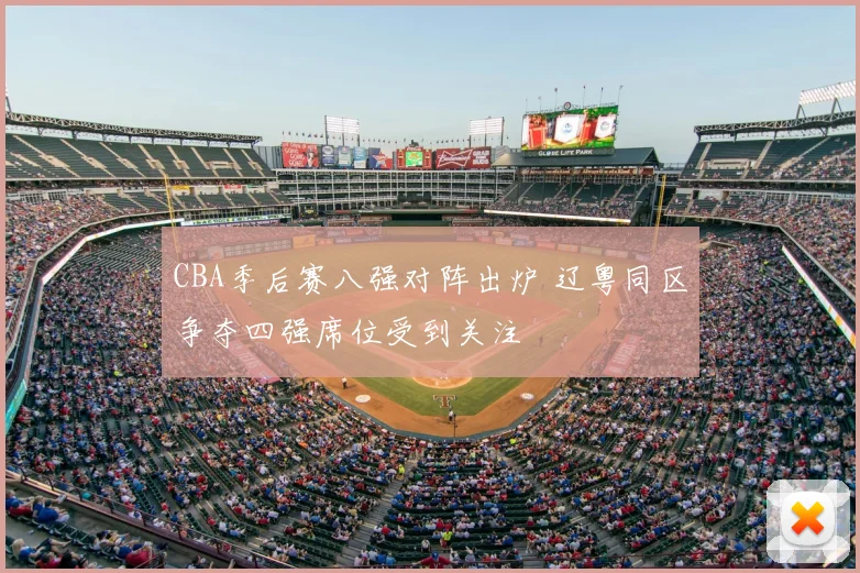CBA季后赛八强对阵出炉 辽粤同区争夺四强席位受到关注