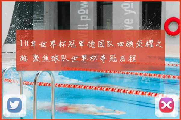 10年世界杯冠军德国队回顾荣耀之路 聚焦球队世界杯夺冠历程