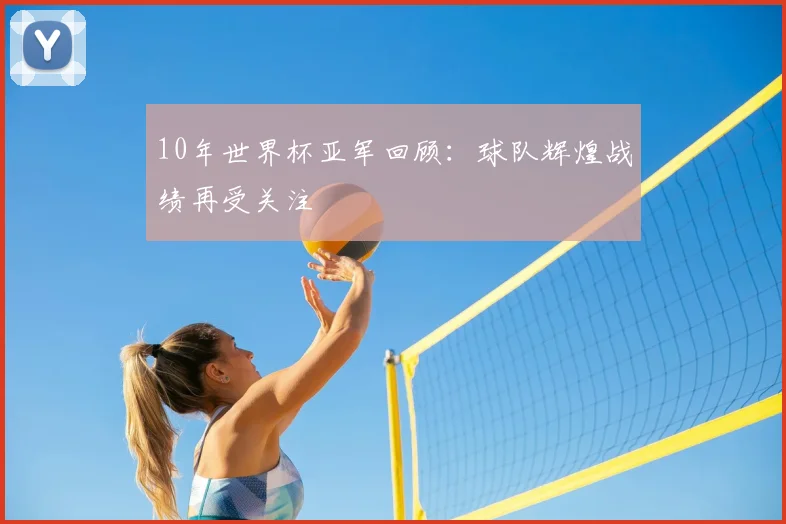 10年世界杯亚军回顾：球队辉煌战绩再受关注