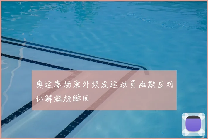 奥运赛场意外频发运动员幽默应对化解尴尬瞬间