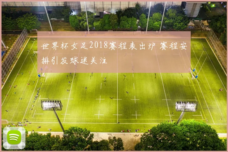 世界杯女足2018赛程表出炉 赛程安排引发球迷关注