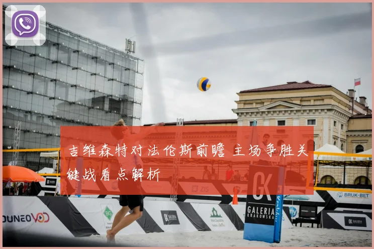 吉维森特对法伦斯前瞻 主场争胜关键战看点解析