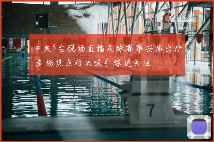 中央5台现场直播足球赛事安排出炉 多场焦点对决吸引球迷关注