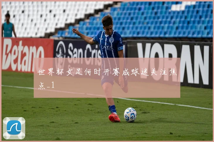 世界杯女足何时开赛成球迷关注焦点_1